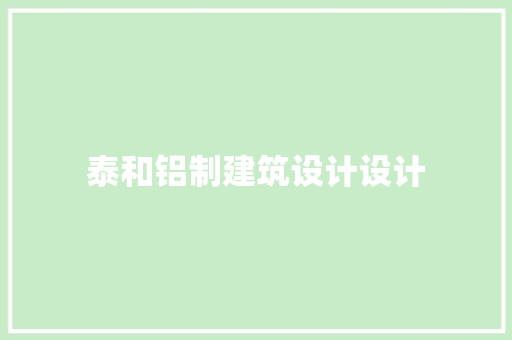 泰和铝制建筑设计设计 施工技术