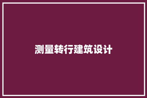 测量转行建筑设计 施工管理
