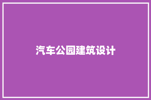 汽车公园建筑设计 施工工艺