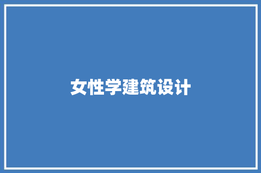 女性学建筑设计 施工工艺