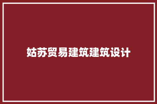 姑苏贸易建筑建筑设计 新型材料