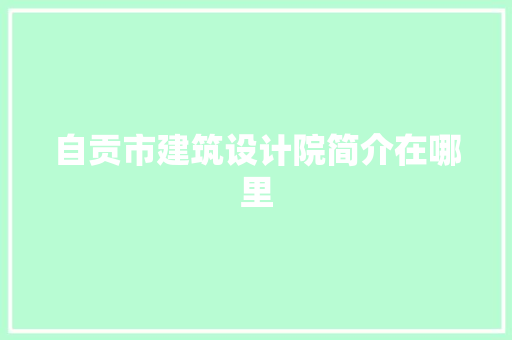 自贡市建筑设计院简介在哪里