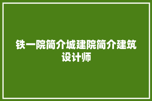 铁一院简介城建院简介建筑设计师