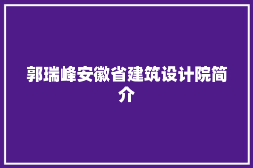 郭瑞峰安徽省建筑设计院简介