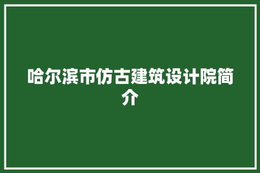 哈尔滨市仿古建筑设计院简介 建筑设计