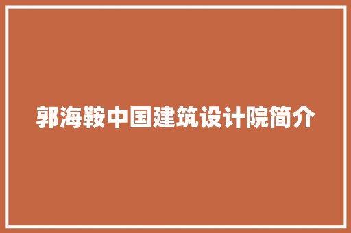 郭海鞍中国建筑设计院简介 公共建筑设计