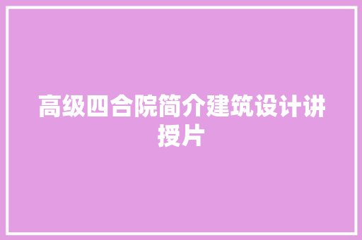 高级四合院简介建筑设计讲授片