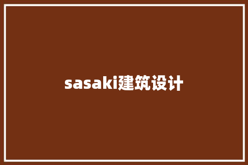 sasaki建筑设计 施工管理