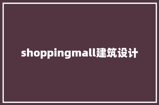 shoppingmall建筑设计 工艺流程