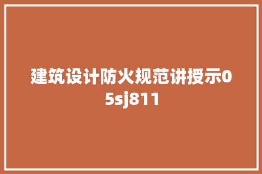 建筑设计防火规范讲授示05sj811