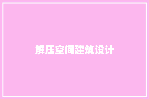 解压空间建筑设计 施工技术