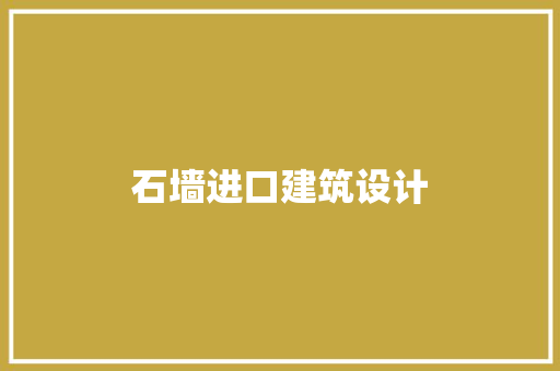 石墙进口建筑设计 施工管理