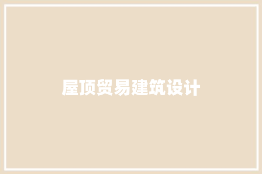 屋顶贸易建筑设计 材料设备