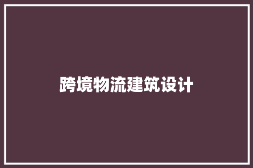 跨境物流建筑设计 住宅建筑设计