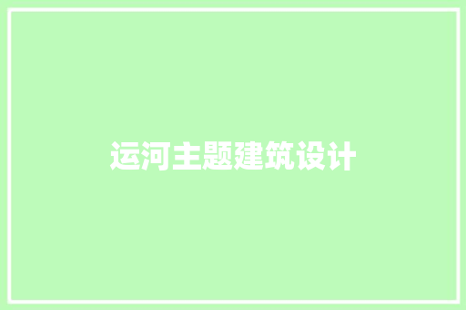 运河主题建筑设计 施工工艺
