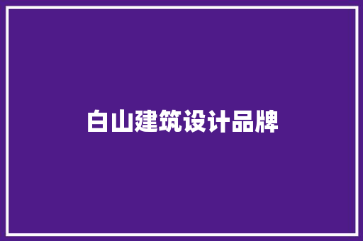 白山建筑设计品牌