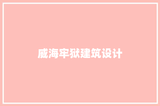 威海牢狱建筑设计 新型材料