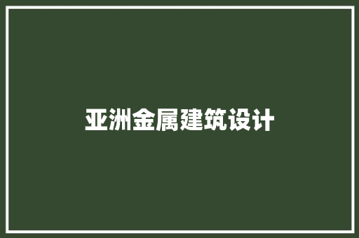 亚洲金属建筑设计 施工工艺