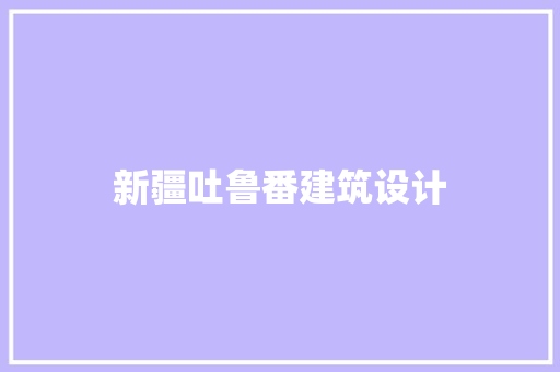 新疆吐鲁番建筑设计