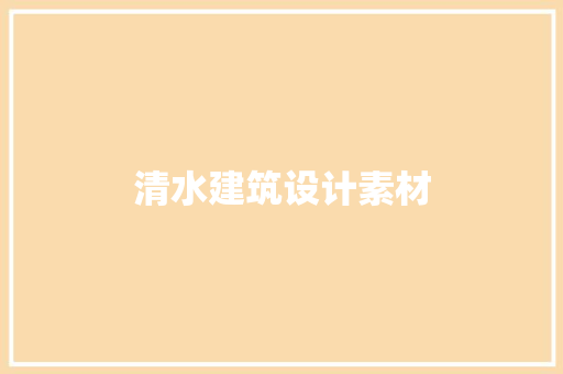 清水建筑设计素材 施工技术