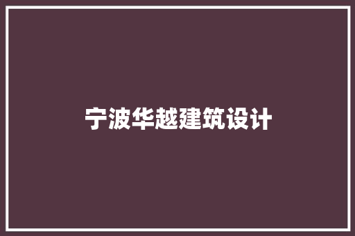 宁波华越建筑设计 施工工艺