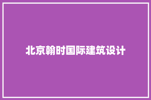 北京翰时国际建筑设计