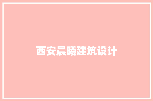 西安晨曦建筑设计 施工技术