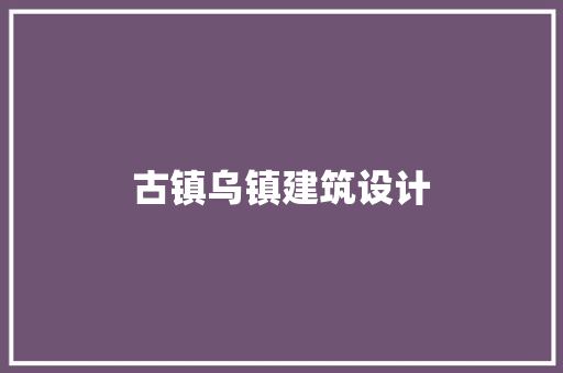 古镇乌镇建筑设计 公共建筑设计