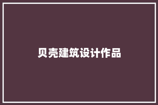 贝壳建筑设计作品