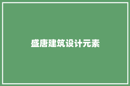 盛唐建筑设计元素