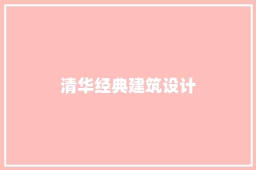 清华经典建筑设计