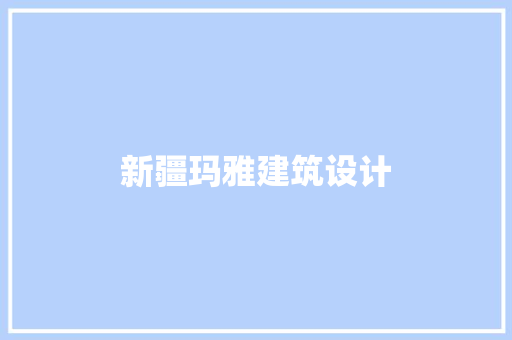 新疆玛雅建筑设计