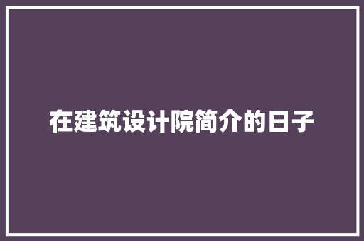 在建筑设计院简介的日子