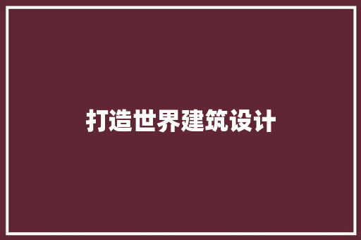 打造世界建筑设计 设计原则