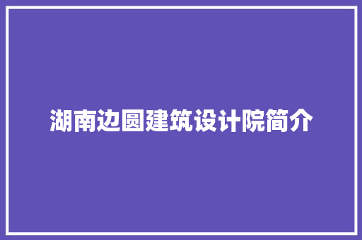 湖南边圆建筑设计院简介