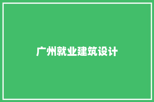 广州就业建筑设计 生态建筑设计