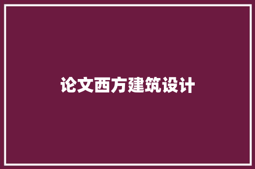 论文西方建筑设计 施工管理