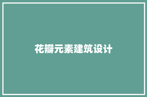 花瓣元素建筑设计 常见问题