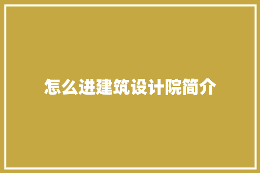 怎么进建筑设计院简介 知识问答