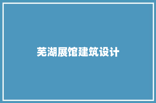 芜湖展馆建筑设计 新型材料