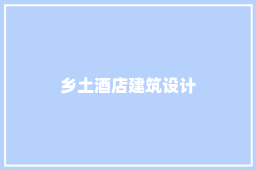 乡土酒店建筑设计 生态建筑设计