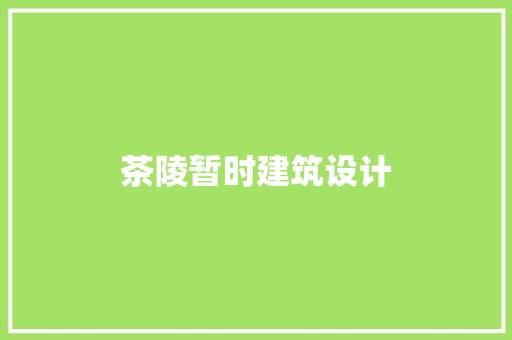 茶陵暂时建筑设计 施工工艺