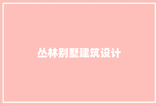 丛林别墅建筑设计 施工技术