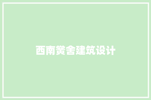 西南黉舍建筑设计 设计原则