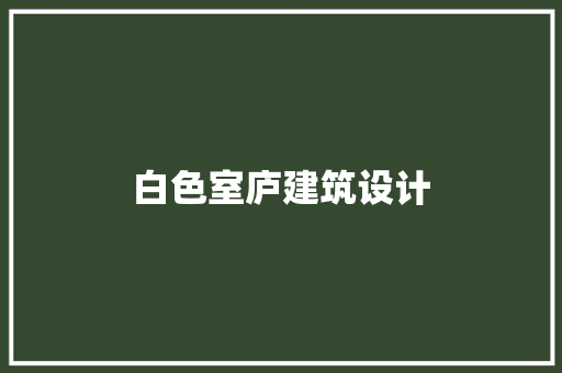白色室庐建筑设计 知识问答