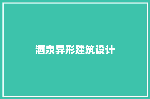 酒泉异形建筑设计 施工管理