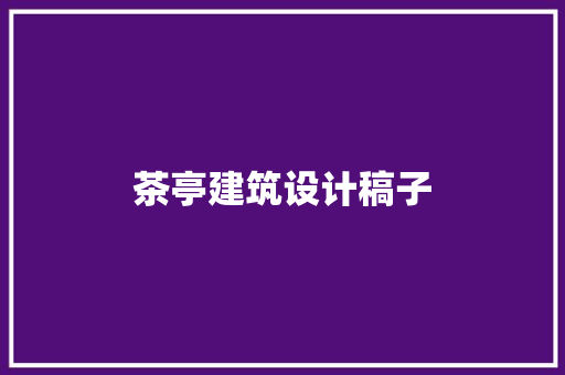 茶亭建筑设计稿子