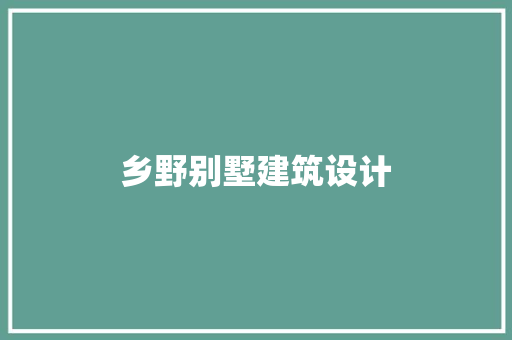 乡野别墅建筑设计 施工管理