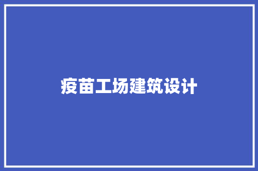 疫苗工场建筑设计 常见问题