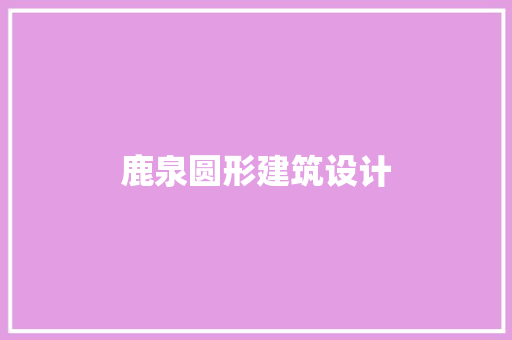 鹿泉圆形建筑设计 施工技术